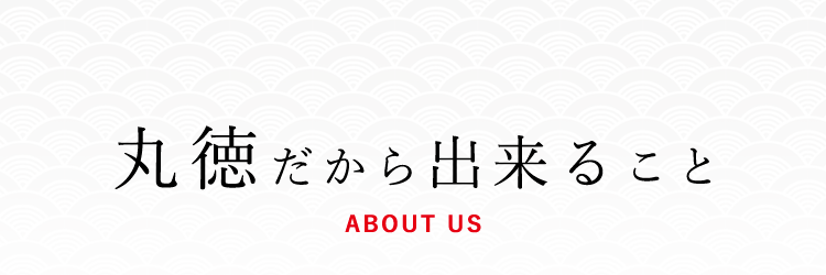 丸徳だから出来ること