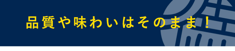 品質や味わいはそのまま！